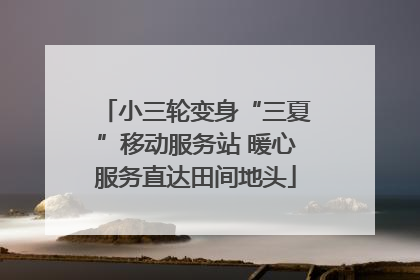 小三轮变身“三夏”移动服务站 暖心服务直达田间地头