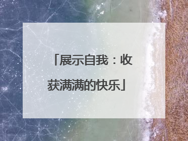 展示自我：收获满满的快乐