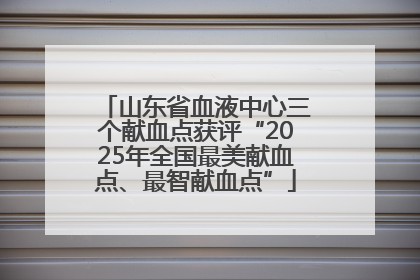 山东省血液中心三个献血点获评“2025年全国最美献血点、最智献血点”