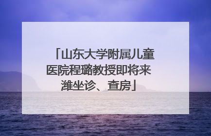 山东大学附属儿童医院程璐教授即将来潍坐诊、查房