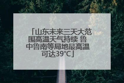 山东未来三天大范围高温天气持续 鲁中鲁南等局地最高温可达39℃