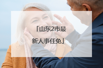 山东2市最新人事任免
