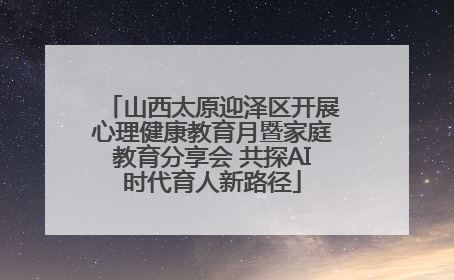 山西太原迎泽区开展心理健康教育月暨家庭教育分享会 共探AI时代育人新路径