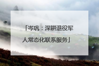 岑巩：深耕退役军人常态化联系服务