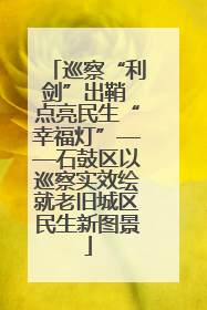 巡察“利剑”出鞘 点亮民生“幸福灯”——石鼓区以巡察实效绘就老旧城区民生新图景