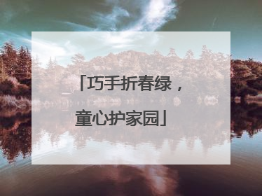 巧手折春绿，童心护家园