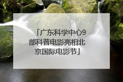 广东科学中心9部科普电影亮相北京国际电影节
