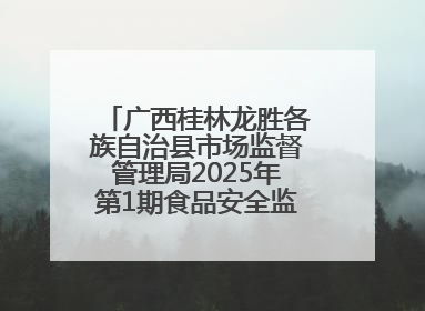 广西桂林龙胜各族自治县市场监督管理局2025年第1期食品安全监督抽检信息公告
