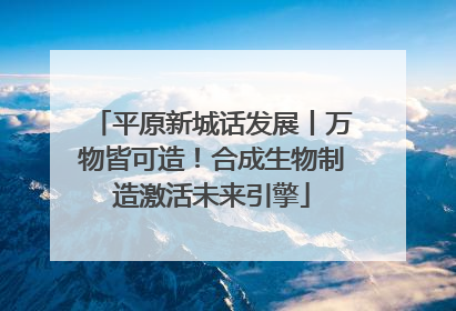 平原新城话发展丨万物皆可造！合成生物制造激活未来引擎