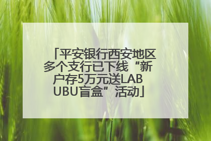 平安银行西安地区多个支行已下线“新户存5万元送LABUBU盲盒”活动
