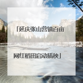 延庆张山营镇百亩网红稻田启动插秧
