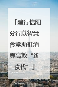 建行信阳分行以智慧食堂助推清廉高效“新食代”