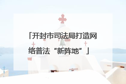 开封市司法局打造网络普法“新阵地”
