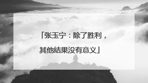 张玉宁：除了胜利，其他结果没有意义