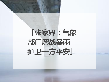 张家界：气象部门鏖战暴雨 护卫一方平安