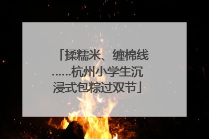 揉糯米、缠棉线……杭州小学生沉浸式包粽过双节
