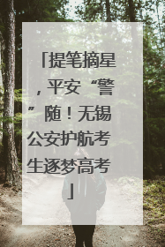 提笔摘星，平安“警”随！无锡公安护航考生逐梦高考
