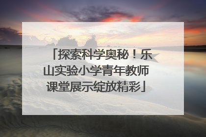 探索科学奥秘！乐山实验小学青年教师课堂展示绽放精彩