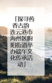 探寻药香古韵 连云港市海州区朐阳街道举办端午文化传承活动