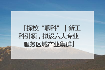 探校“聊科”｜新工科引领，拟设六大专业服务区域产业集群