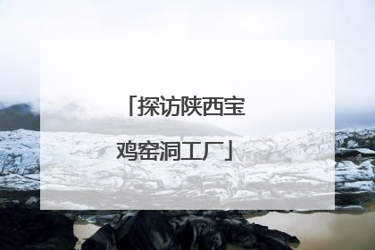 探访陕西宝鸡窑洞工厂