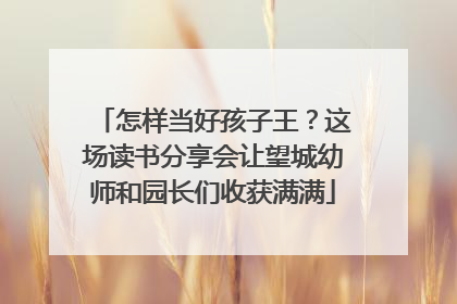 怎样当好孩子王？这场读书分享会让望城幼师和园长们收获满满