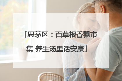 思茅区：百草根香飘市集 养生汤里话安康