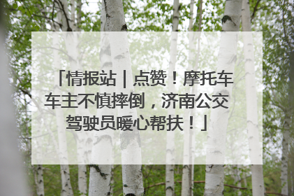 情报站｜点赞！摩托车车主不慎摔倒，济南公交驾驶员暖心帮扶！