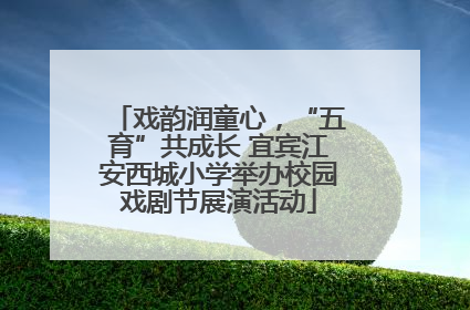 戏韵润童心，“五育”共成长 宜宾江安西城小学举办校园戏剧节展演活动