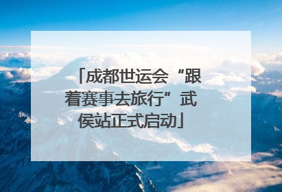 成都世运会“跟着赛事去旅行”武侯站正式启动