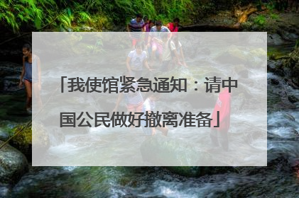 我使馆紧急通知：请中国公民做好撤离准备