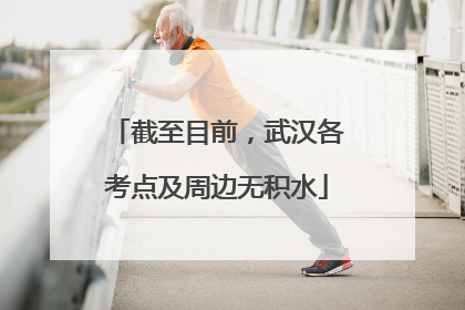 截至目前，武汉各考点及周边无积水