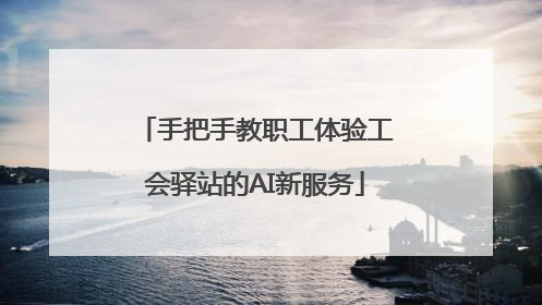 手把手教职工体验工会驿站的AI新服务