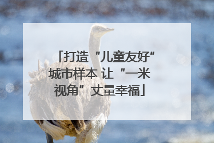 打造“儿童友好”城市样本 让“一米视角”丈量幸福