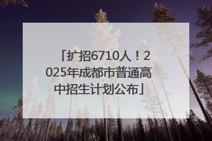 扩招6710人！2025年成都市普通高中招生计划公布