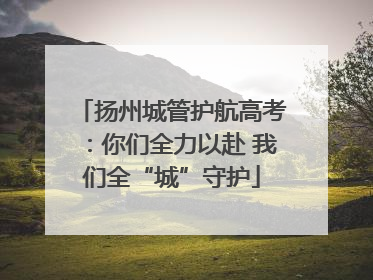 扬州城管护航高考：你们全力以赴 我们全“城”守护