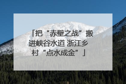 把“赤壁之战”搬进峡谷水道 浙江乡村“点水成金”