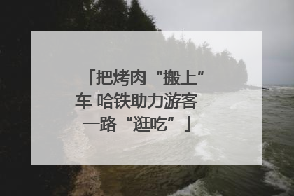 把烤肉“搬上”车 哈铁助力游客一路“逛吃”
