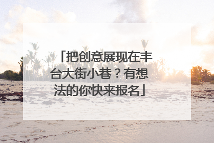 把创意展现在丰台大街小巷？有想法的你快来报名