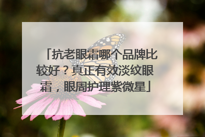 抗老眼霜哪个品牌比较好？真正有效淡纹眼霜，眼周护理紫微星