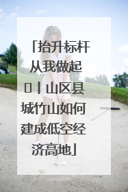 抬升标杆 从我做起⑭丨山区县城竹山如何建成低空经济高地
