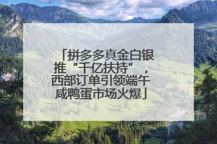 拼多多真金白银推“千亿扶持”，西部订单引领端午咸鸭蛋市场火爆