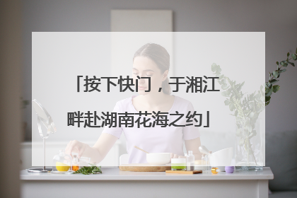 按下快门，于湘江畔赴湖南花海之约