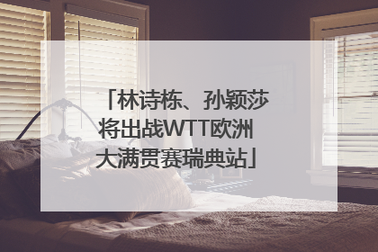 林诗栋、孙颖莎将出战WTT欧洲大满贯赛瑞典站