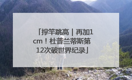 撑竿跳高｜再加1cm！杜普兰蒂斯第12次破世界纪录