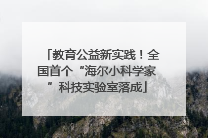 教育公益新实践！全国首个“海尔小科学家”科技实验室落成