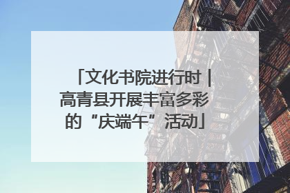 文化书院进行时｜高青县开展丰富多彩的“庆端午”活动