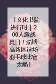 文化书院进行时｜200人激战夏日！淄博高新区这场羽毛球比赛太酷