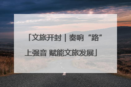 文旅开封｜奏响“路”上强音 赋能文旅发展