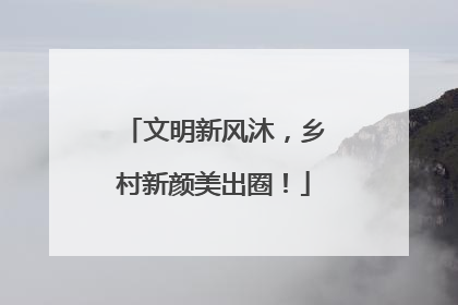 文明新风沐，乡村新颜美出圈！